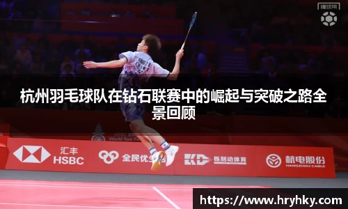 杭州羽毛球队在钻石联赛中的崛起与突破之路全景回顾