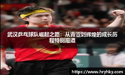 武汉乒乓球队崛起之路：从青涩到辉煌的成长历程特别报道