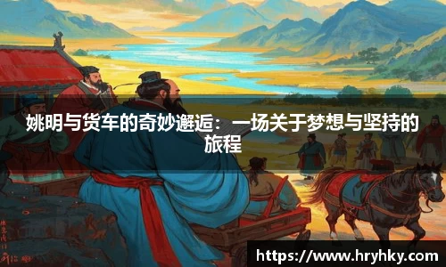 姚明与货车的奇妙邂逅：一场关于梦想与坚持的旅程