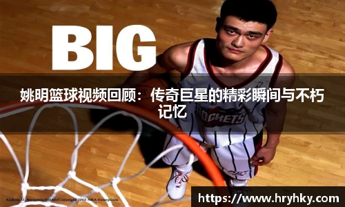 姚明篮球视频回顾：传奇巨星的精彩瞬间与不朽记忆