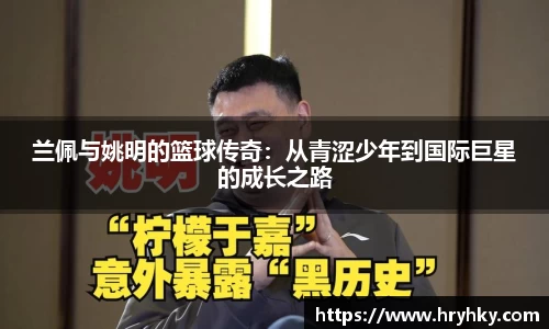 兰佩与姚明的篮球传奇：从青涩少年到国际巨星的成长之路