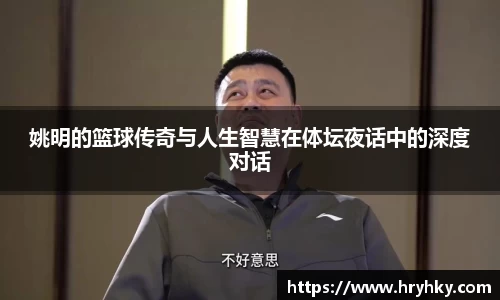 姚明的篮球传奇与人生智慧在体坛夜话中的深度对话