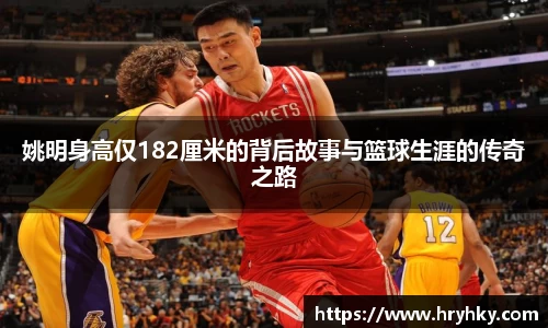 姚明身高仅182厘米的背后故事与篮球生涯的传奇之路