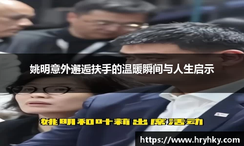 姚明意外邂逅扶手的温暖瞬间与人生启示
