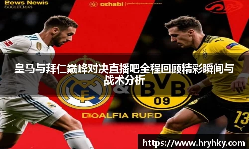 皇马与拜仁巅峰对决直播吧全程回顾精彩瞬间与战术分析