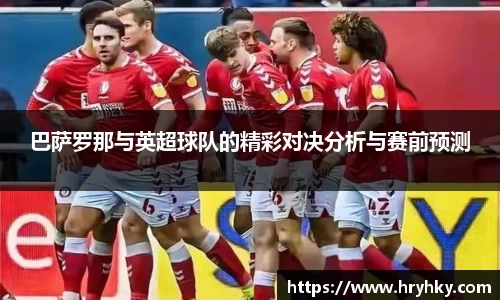 巴萨罗那与英超球队的精彩对决分析与赛前预测