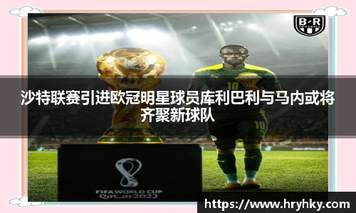沙特联赛引进欧冠明星球员库利巴利与马内或将齐聚新球队