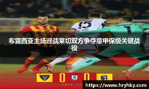 布雷西亚主场迎战莱切双方争夺意甲保级关键战役