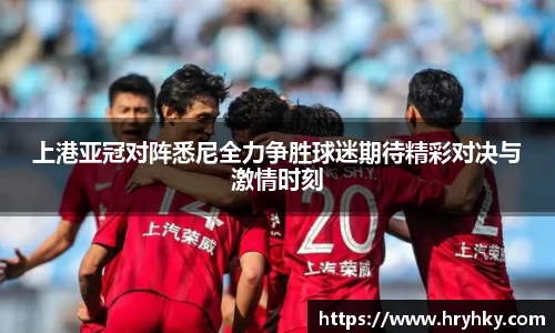 上港亚冠对阵悉尼全力争胜球迷期待精彩对决与激情时刻